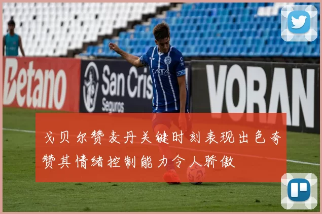 戈贝尔赞麦丹关键时刻表现出色夸赞其情绪控制能力令人骄傲