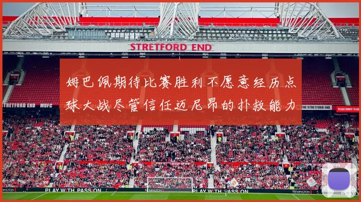 姆巴佩期待比赛胜利不愿意经历点球大战尽管信任迈尼昂的扑救能力