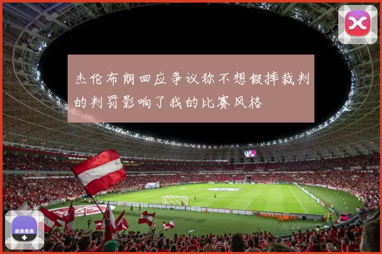杰伦布朗回应争议称不想假摔裁判的判罚影响了我的比赛风格