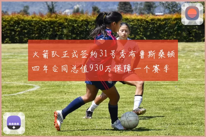 火箭队正式签约31号秀布鲁斯桑顿四年合同总值930万保障一个赛季