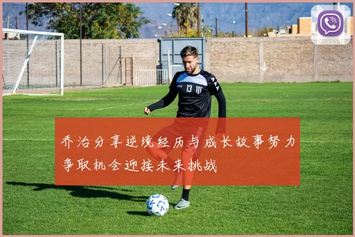 乔治分享逆境经历与成长故事努力争取机会迎接未来挑战