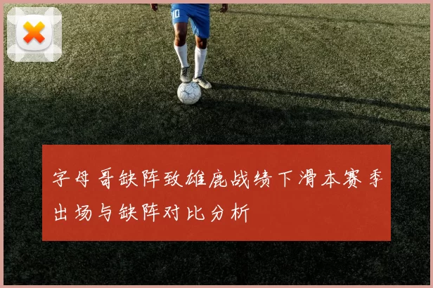 字母哥缺阵致雄鹿战绩下滑本赛季出场与缺阵对比分析