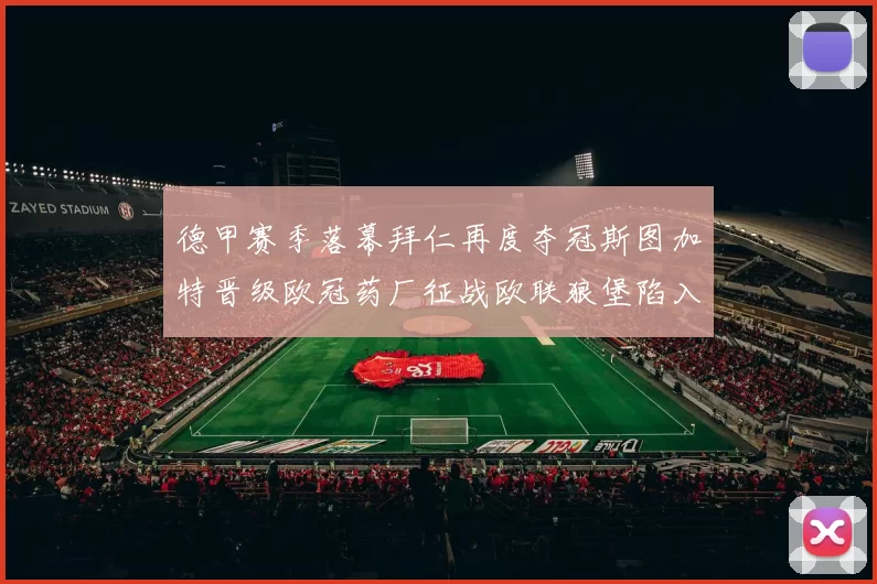 德甲赛季落幕拜仁再度夺冠斯图加特晋级欧冠药厂征战欧联狼堡陷入保级附加赛